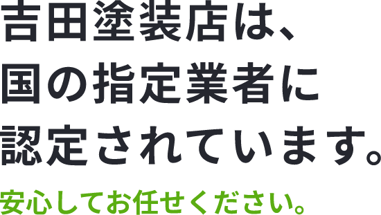 吉田塗装店は国の指定業者に認定されています。