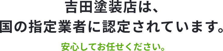 吉田塗装店は国の指定業者に認定されています。