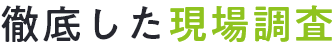 徹底した現場調査