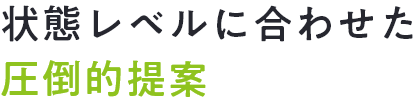 状態レベルに合わせた圧倒的提案