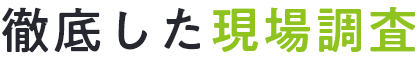 徹底した現場調査