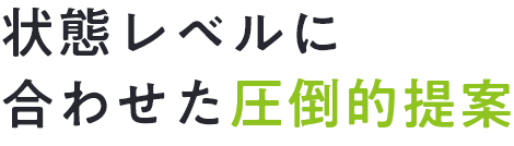 状態レベルに合わせた圧倒的提案