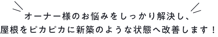 オーナー様のお悩みをしっかり解決し、屋根をピカピカに新築のような状態へ改善します！