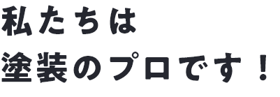 私たちは塗装のプロです！