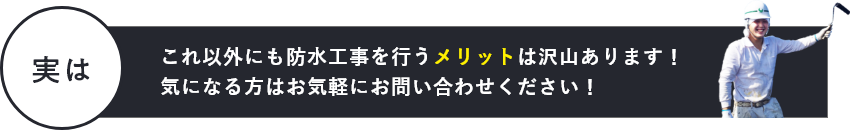 実はこれ以外にも防水工事を行うメリットは沢山あります！お気軽にお問い合わせください！