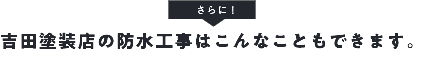 さらに！吉田塗装店の防水工事はこんなこともできます。