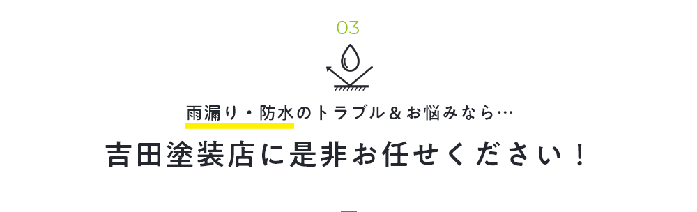 01 雨漏り・防水のトラブル＆お悩みなら…吉田塗装店に是非お任せください！