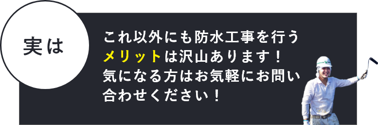 実はこれ以外にも防水工事を行うメリットは沢山あります！お気軽にお問い合わせください！