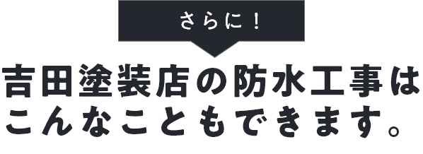 さらに！吉田塗装店の防水工事はこんなこともできます。