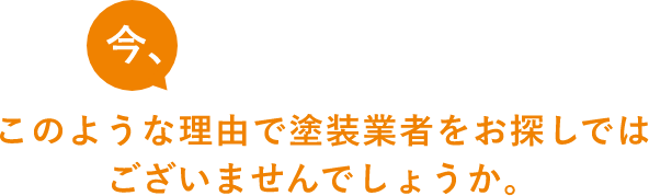 今、このような理由で塗装業者をお探しではございませんでしょうか。